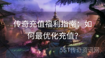 传奇充值福利指南：如何最优化充值？