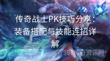 传奇战士PK技巧分享：装备搭配与技能连招详解