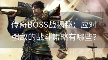 传奇BOSS战揭秘：应对强敌的战斗策略有哪些？