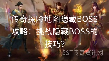 传奇探险地图隐藏BOSS攻略：挑战隐藏BOSS的技巧？