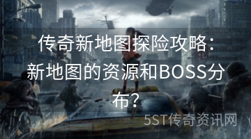 传奇新地图探险攻略：新地图的资源和BOSS分布？