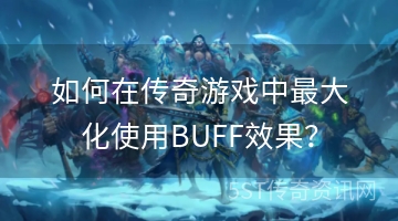 如何在传奇游戏中最大化使用BUFF效果？