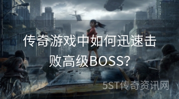 传奇游戏中如何迅速击败高级BOSS？