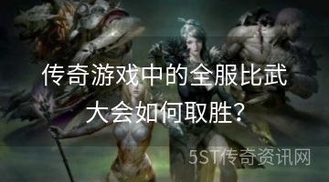 传奇游戏中的全服比武大会如何取胜？