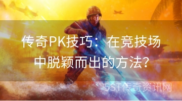 传奇PK技巧：在竞技场中脱颖而出的方法？