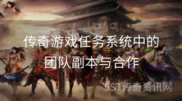 传奇游戏任务系统中的团队副本与合作