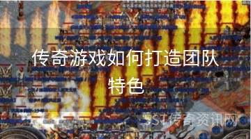 传奇游戏如何打造团队特色