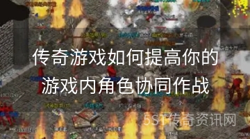 传奇游戏如何提高你的游戏内角色协同作战